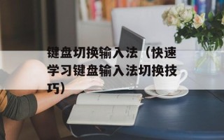 键盘切换输入法（快速学习键盘输入法切换技巧）