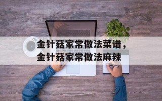 金针菇家常做法菜谱，金针菇家常做法麻辣