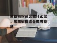 黑胡椒粉适合做什么菜，黑胡椒粉适合做哪些汤