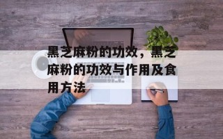 黑芝麻粉的功效，黑芝麻粉的功效与作用及食用方法