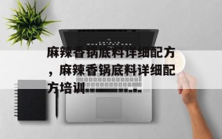 麻辣香锅底料详细配方，麻辣香锅底料详细配方培训