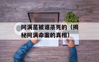 阿满是被谁杀死的（揭秘阿满命案的真相）