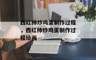 西红柿炒鸡蛋制作过程，西红柿炒鸡蛋制作过程绘画