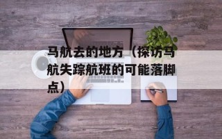 马航去的地方（探访马航失踪航班的可能落脚点）