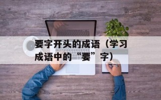 要字开头的成语（学习成语中的“要”字）