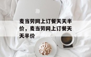 麦当劳网上订餐天天半价，麦当劳网上订餐天天半价