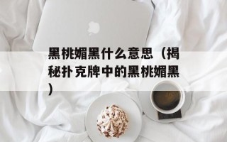 黑桃媚黑什么意思（揭秘扑克牌中的黑桃媚黑）