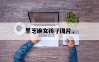 黑芝麻女孩子图片，