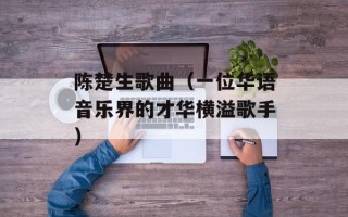 陈楚生歌曲（一位华语音乐界的才华横溢歌手）