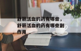 舒筋活血的药有哪些，舒筋活血的药有哪些副作用