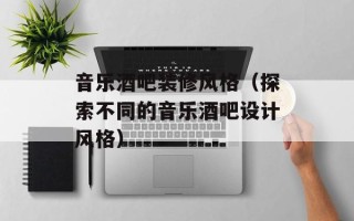 音乐酒吧装修风格（探索不同的音乐酒吧设计风格）