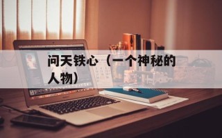 问天铁心（一个神秘的人物）