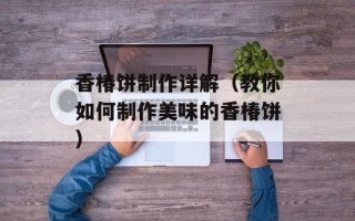 香椿饼制作详解（教你如何制作美味的香椿饼）