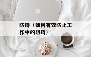 防碍（如何有效防止工作中的阻碍）
