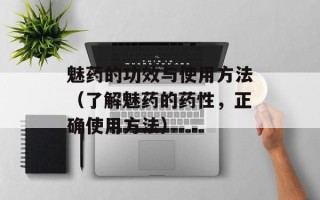 魅药的功效与使用方法（了解魅药的药性，正确使用方法）