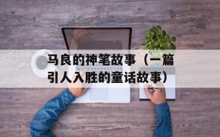 马良的神笔故事（一篇引人入胜的童话故事）