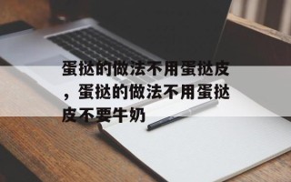 蛋挞的做法不用蛋挞皮，蛋挞的做法不用蛋挞皮不要牛奶