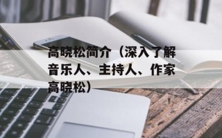 高晓松简介（深入了解音乐人、主持人、作家高晓松）