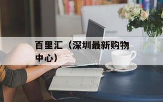 百里汇（深圳最新购物中心）