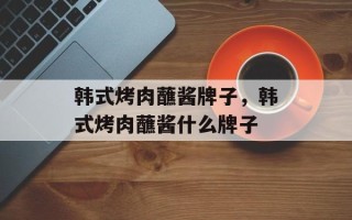 韩式烤肉蘸酱牌子，韩式烤肉蘸酱什么牌子