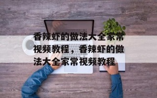 香辣虾的做法大全家常视频教程，香辣虾的做法大全家常视频教程
