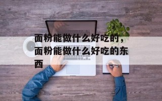 面粉能做什么好吃的，面粉能做什么好吃的东西