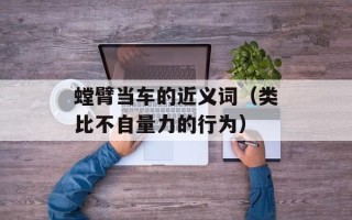 螳臂当车的近义词（类比不自量力的行为）