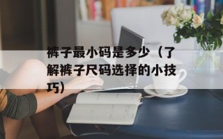 裤子最小码是多少（了解裤子尺码选择的小技巧）