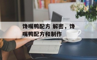 馋嘴鸭配方 解密，馋嘴鸭配方和制作
