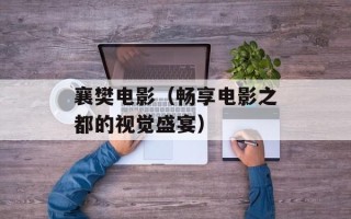襄樊电影（畅享电影之都的视觉盛宴）
