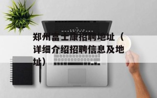 郑州富士康招聘地址（详细介绍招聘信息及地址）