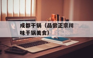 成都干锅（品尝正宗川味干锅美食）