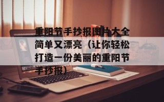 重阳节手抄报图片大全简单又漂亮（让你轻松打造一份美丽的重阳节手抄报）