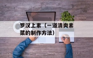 罗汉上素（一道清爽素菜的制作方法）