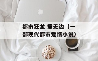 都市狂龙 爱无边（一部现代都市爱情小说）