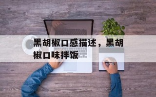 黑胡椒口感描述，黑胡椒口味拌饭