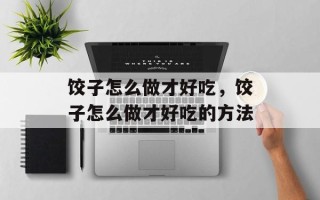 饺子怎么做才好吃，饺子怎么做才好吃的方法