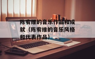 陈宥维的音乐作品和成就（陈宥维的音乐风格和代表作品）
