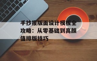 手抄报版面设计模板全攻略：从零基础到高颜值排版技巧