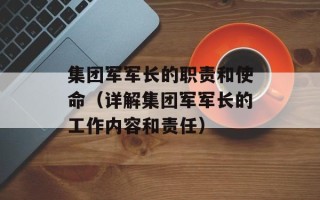 集团军军长的职责和使命（详解集团军军长的工作内容和责任）