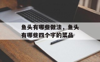 鱼头有哪些做法，鱼头有哪些四个字的菜品