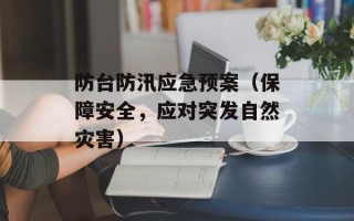 防台防汛应急预案（保障安全，应对突发自然灾害）