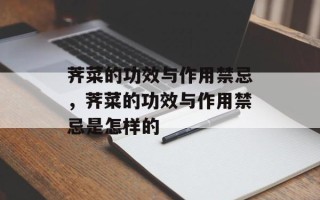 荠菜的功效与作用禁忌，荠菜的功效与作用禁忌是怎样的