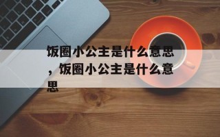 饭圈小公主是什么意思，饭圈小公主是什么意思