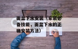 面盆下水安装（家装必备技能，面盆下水的正确安装方法）