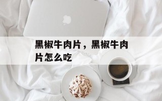 黑椒牛肉片，黑椒牛肉片怎么吃