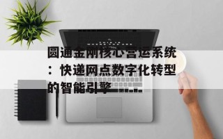 圆通金刚核心营运系统：快递网点数字化转型的智能引擎