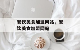 餐饮美食加盟网站，餐饮美食加盟网站