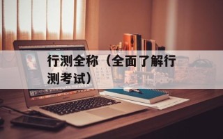 行测全称（全面了解行测考试）