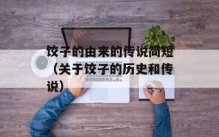 饺子的由来的传说简短（关于饺子的历史和传说）